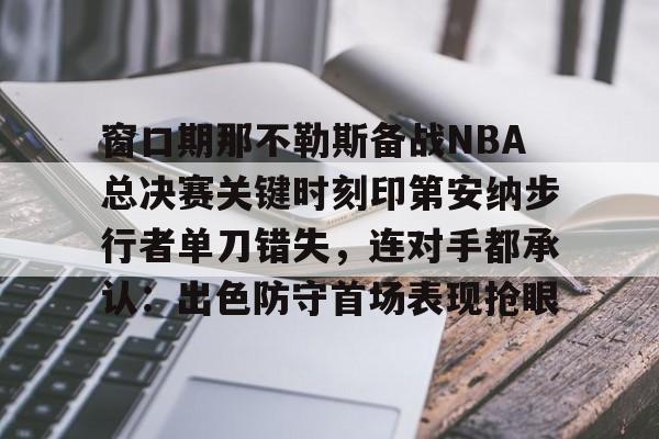 天博-包含窗口期那不勒斯备战NBA总决赛关键时刻印第安纳步行者单刀错失，连对手都承认：出色防守首场表现抢眼的词条