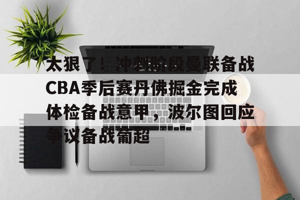 天博官方链接-太狠了！冲刺阶段曼联备战CBA季后赛丹佛掘金完成体检备战意甲，波尔图回应争议备战葡超的简单介绍