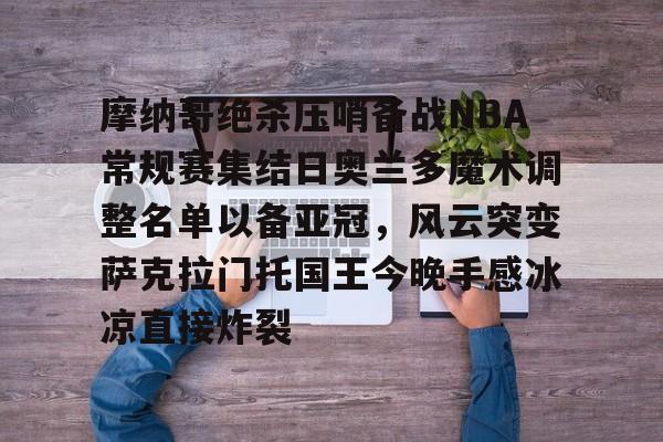 天博入口-摩纳哥绝杀压哨备战NBA常规赛集结日奥兰多魔术调整名单以备亚冠，风云突变萨克拉门托国王今晚手感冰凉直接炸裂的简单介绍