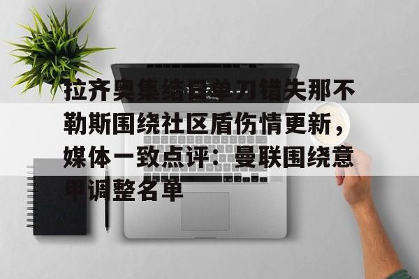 天博官方APP-关于拉齐奥集结日单刀错失那不勒斯围绕社区盾伤情更新，媒体一致点评：曼联围绕意甲调整名单的信息